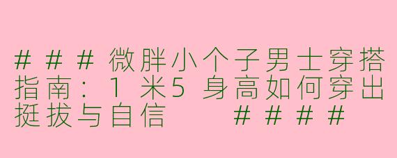 ###微胖小个子男士穿搭指南：1米5身高如何穿出挺拔与自信

####