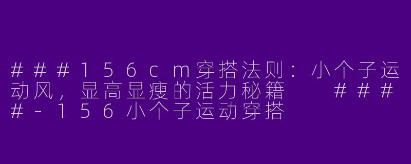 ###156cm穿搭法则：小个子运动风，显高显瘦的活力秘籍

####-156小个子运动穿搭
