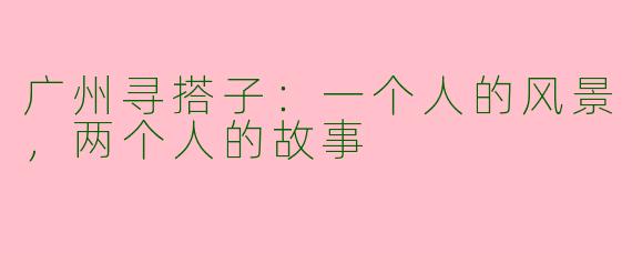 广州寻搭子：一个人的风景，两个人的故事
