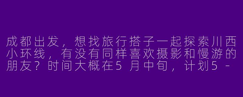 成都出发，想找旅行搭子一起探索川西小环线，有没有同样喜欢摄影和慢游的朋友？时间大概在5月中旬，计划5-6天，可以一起包车分摊费用，也能互相拍点人文和风景照。男女不限，希望性格随和，不矫情，能接受路上偶尔的小意外。有感兴趣的吗？-成都出发旅行搭子