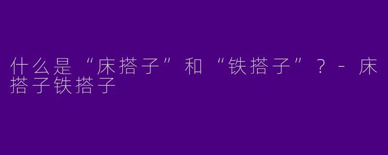 什么是“床搭子”和“铁搭子”？
