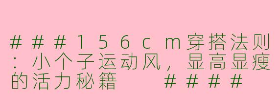 ###156cm穿搭法则：小个子运动风，显高显瘦的活力秘籍

####