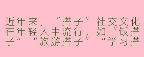 近年来，“搭子”社交文化在年轻人中流行，如“饭搭子”“旅游搭子”“学习搭子”等。这种浅层、精准的社交关系，对当代人的社交生活带来了哪些积极和消极的影响？