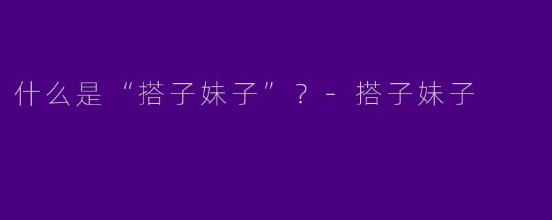 什么是“搭子妹子”？