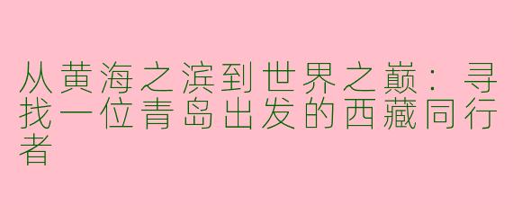 从黄海之滨到世界之巅：寻找一位青岛出发的西藏同行者