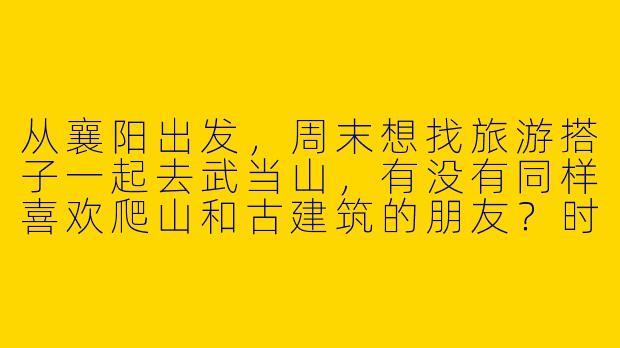 从襄阳出发，周末想找旅游搭子一起去武当山，有没有同样喜欢爬山和古建筑的朋友？时间行程可以一起商量！