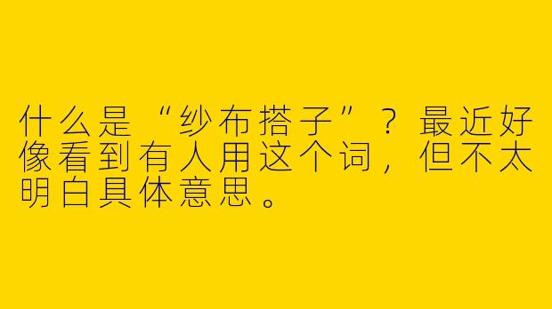 什么是“纱布搭子”？最近好像看到有人用这个词，但不太明白具体意思。