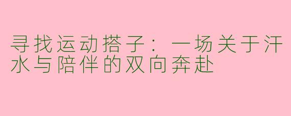 寻找运动搭子：一场关于汗水与陪伴的双向奔赴
