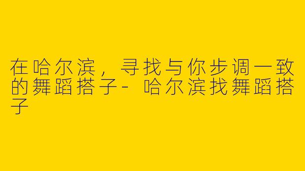 在哈尔滨，寻找与你步调一致的舞蹈搭子
