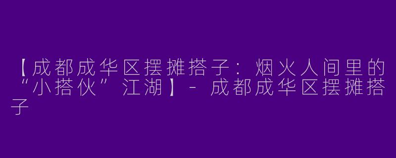 【成都成华区摆摊搭子：烟火人间里的“小搭伙”江湖】