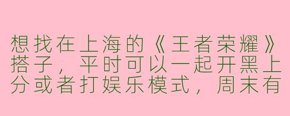 想找在上海的《王者荣耀》搭子，平时可以一起开黑上分或者打娱乐模式，周末有机会也能线下约着玩。请问有什么靠谱的寻找途径或建议吗？