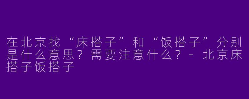 在北京找“床搭子”和“饭搭子”分别是什么意思？需要注意什么？-北京床搭子饭搭子