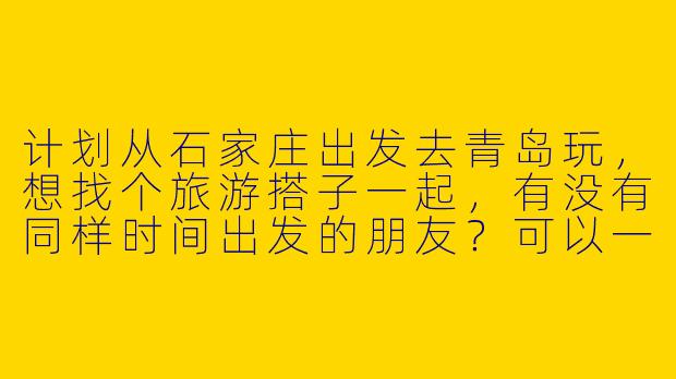 计划从石家庄出发去青岛玩，想找个旅游搭子一起，有没有同样时间出发的朋友？可以一起规划行程、分摊费用，互相拍照，体验更丰富的旅行乐趣！