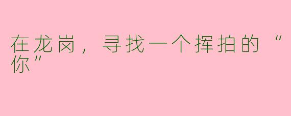 在龙岗，寻找一个挥拍的“你”