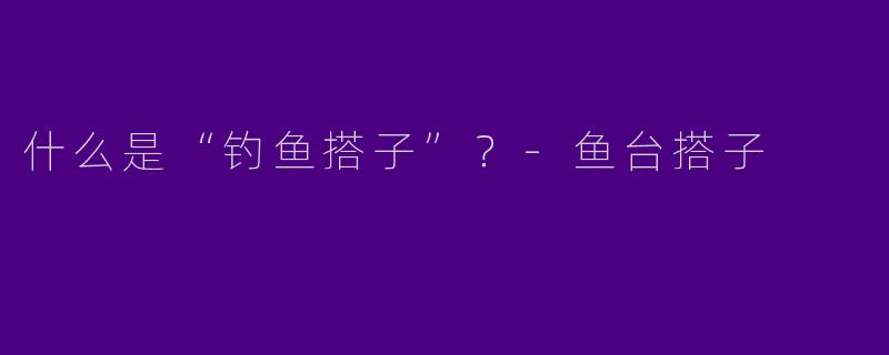 什么是“钓鱼搭子”？