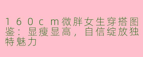 160cm微胖女生穿搭图鉴：显瘦显高，自信绽放独特魅力
