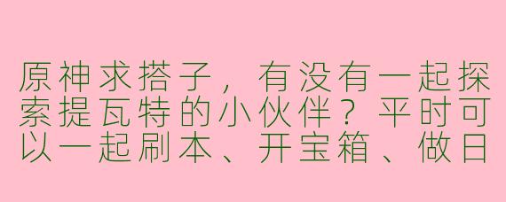 原神求搭子，有没有一起探索提瓦特的小伙伴？平时可以一起刷本、开宝箱、做日常，周末还能联机打周本和活动。我主要玩夜兰和胡桃，世界等级8，求个稳定在线的队友，最好能开麦聊天轻松玩！