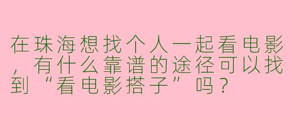在珠海想找个人一起看电影，有什么靠谱的途径可以找到“看电影搭子”吗？