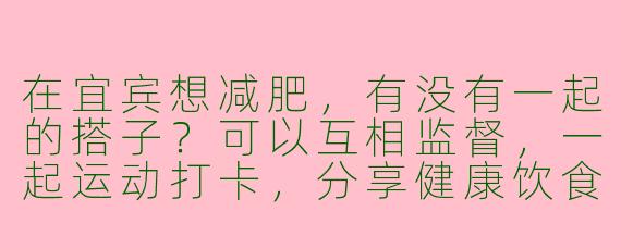 在宜宾想减肥，有没有一起的搭子？可以互相监督，一起运动打卡，分享健康饮食，周末还能约着去滨江路跑步或者爬翠屏山！有同样想法的小伙伴来组队呀～