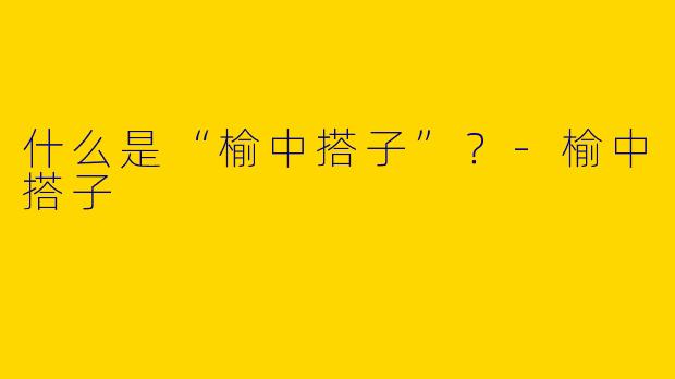 什么是“榆中搭子”？