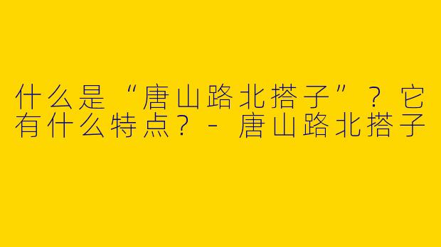 什么是“唐山路北搭子”？它有什么特点？