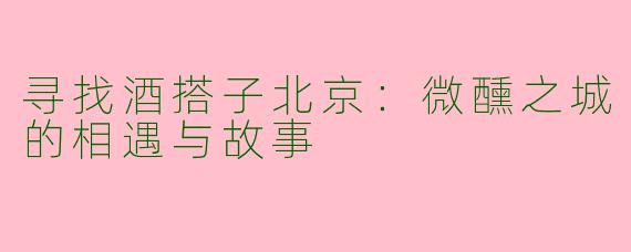 寻找酒搭子北京：微醺之城的相遇与故事