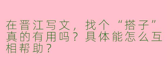 在晋江写文，找个“搭子”真的有用吗？具体能怎么互相帮助？