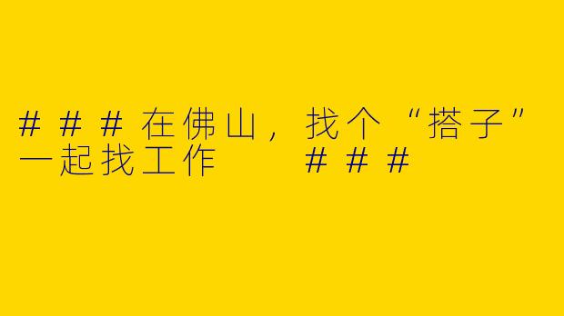 ###在佛山，找个“搭子”一起找工作

###