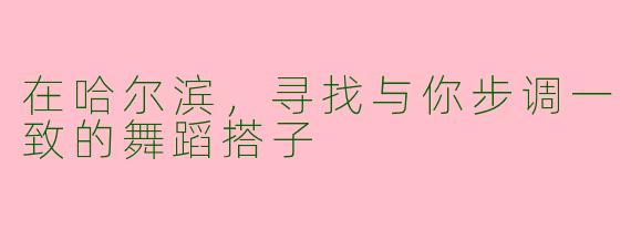 在哈尔滨，寻找与你步调一致的舞蹈搭子