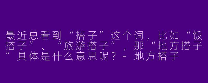 最近总看到“搭子”这个词，比如“饭搭子”、“旅游搭子”，那“地方搭子”具体是什么意思呢？