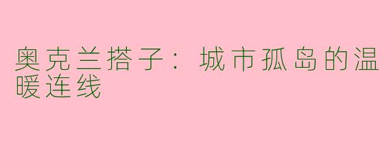 奥克兰搭子：城市孤岛的温暖连线