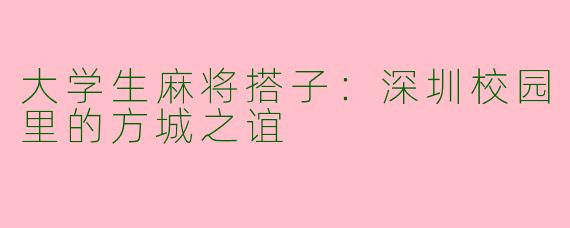 大学生麻将搭子：深圳校园里的方城之谊
