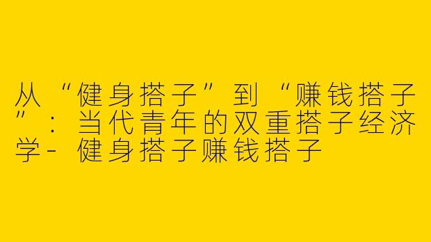 从“健身搭子”到“赚钱搭子”：当代青年的双重搭子经济学-健身搭子赚钱搭子