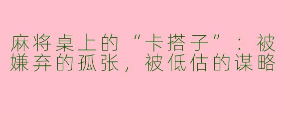 麻将桌上的“卡搭子”：被嫌弃的孤张，被低估的谋略