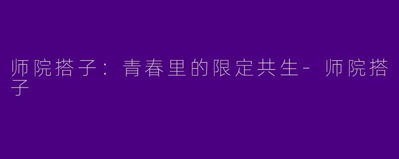 师院搭子:青春里的限定共生-师院搭子