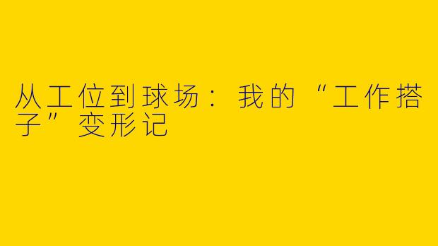 从工位到球场：我的“工作搭子”变形记