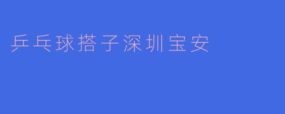 在深圳宝安区，如何能找到合适的乒乓球搭子一起练习？