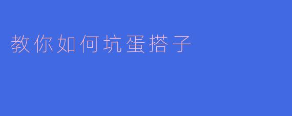教你如何坑蛋搭子