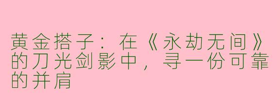 黄金搭子:在《永劫无间》的刀光剑影中,寻一份可靠的并肩