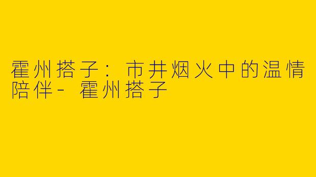 霍州搭子：市井烟火中的温情陪伴