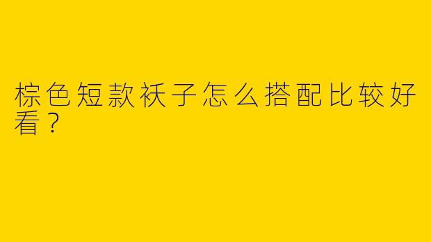 棕色短款袄子怎么搭配比较好看？