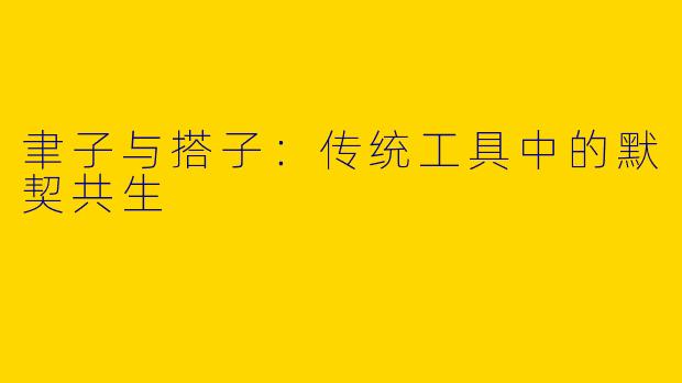 聿子与搭子：传统工具中的默契共生