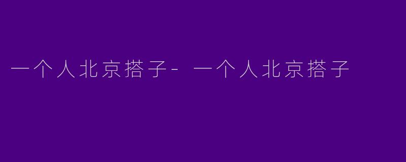 一个人北京搭子-一个人北京搭子