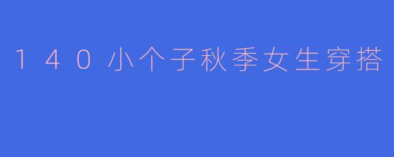 140小个子秋季女生穿搭