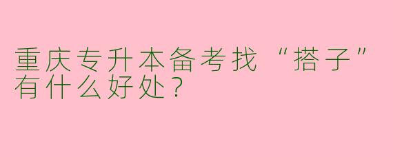 重庆专升本备考找“搭子”有什么好处？