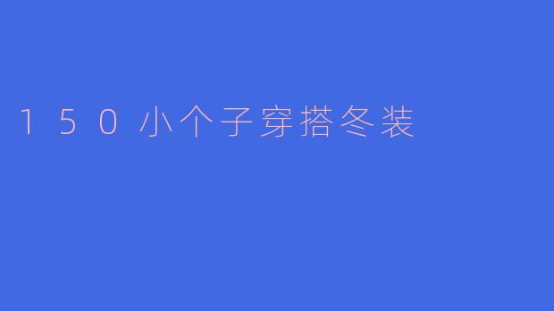 [小个子冬日穿搭指南：150cm身高如何穿出温暖与时尚]