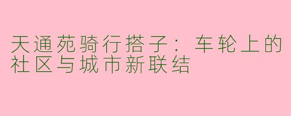 天通苑骑行搭子:车轮上的社区与城市新联结