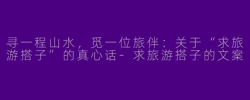寻一程山水，觅一位旅伴：关于“求旅游搭子”的真心话