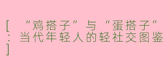 [“鸡搭子”与“蛋搭子”：当代年轻人的轻社交图鉴]