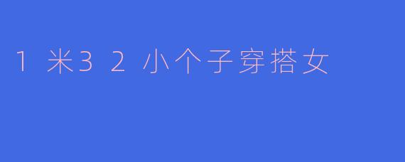 1米32小个子穿搭术：显高显瘦的时尚魔法